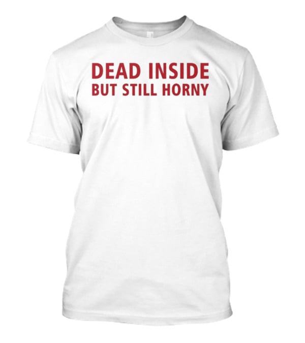 Dead Inside But Still Horny Bold Red Textquote T-Shirt
