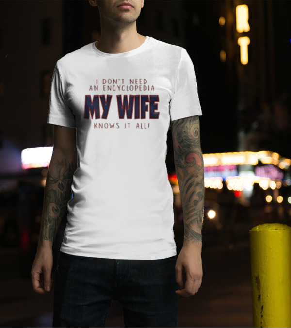 I Don’t Need An Encyclopedia My Wife Knows It All T-Shirt