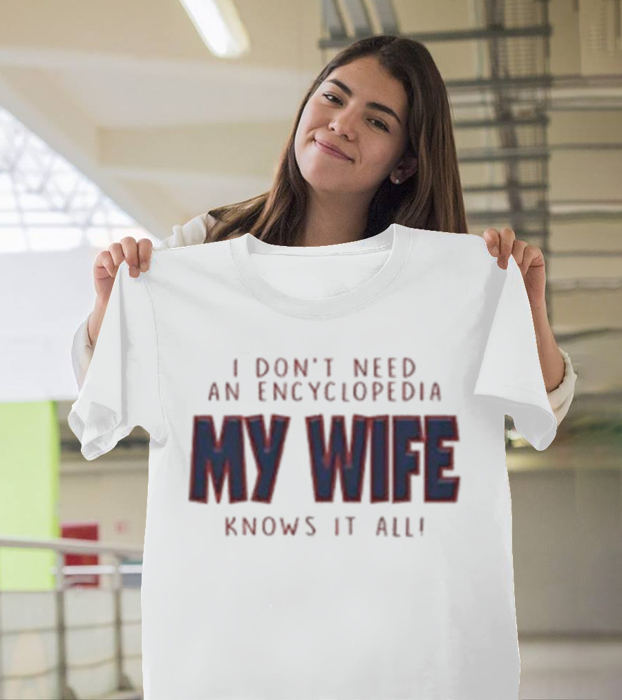 I Don’t Need An Encyclopedia My Wife Knows It All T-Shirt
