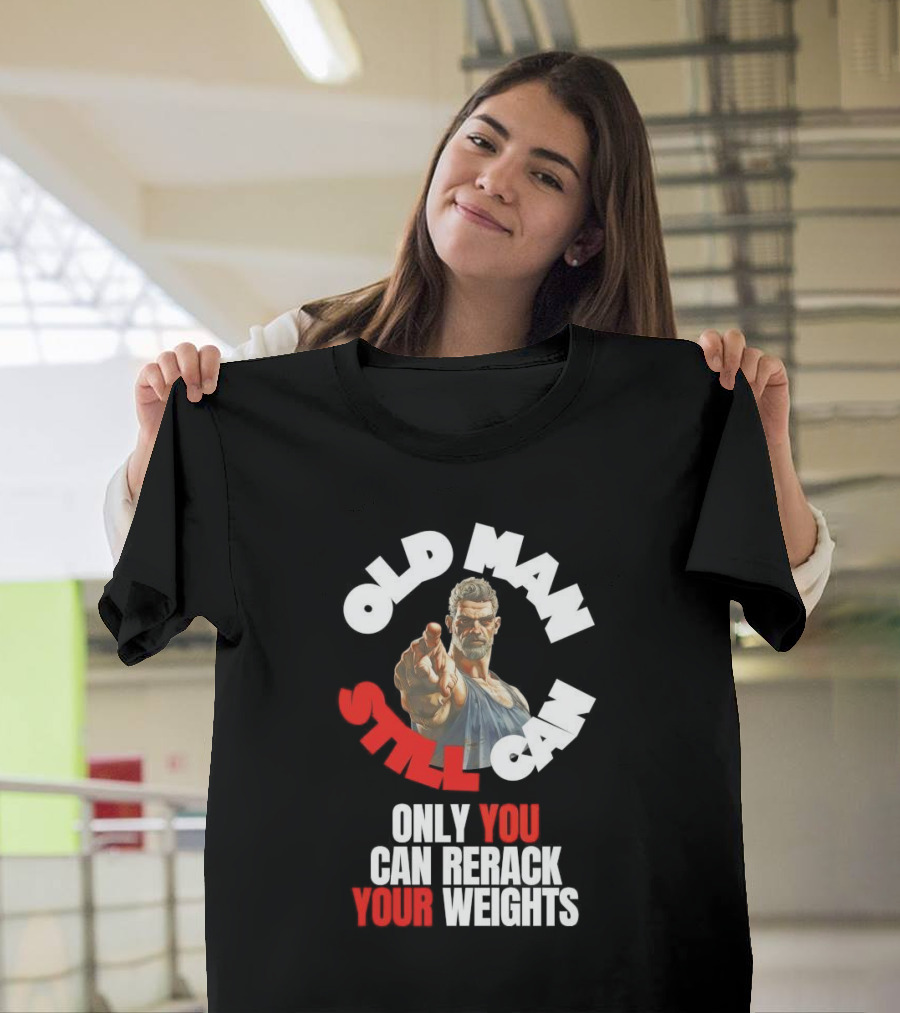 Old Man Still Can Only You Can Rerack Your Weights T-Shirt