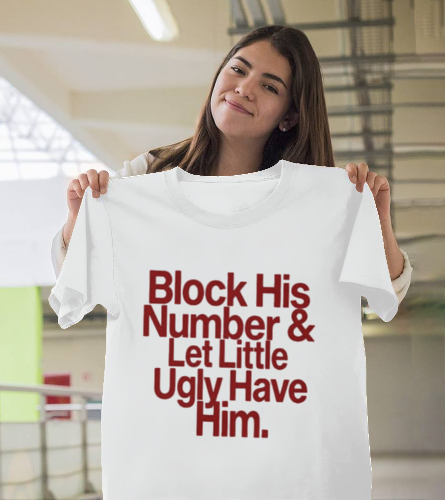Block His Number and Let Little Ugly Have Him T-Shirt