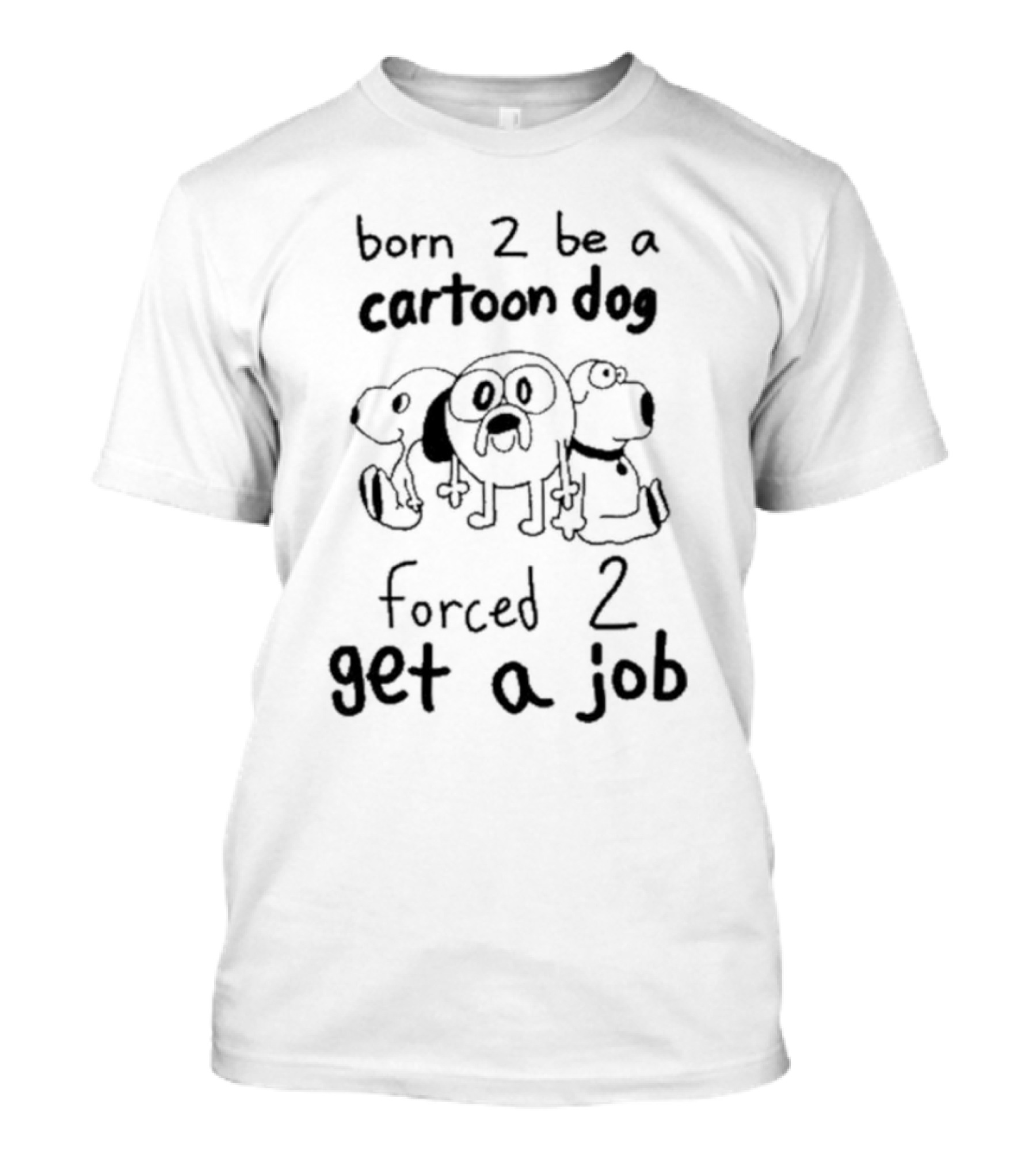 Born 2 Be A Cartoon Dog Forced 2 Get A Job T-Shirt