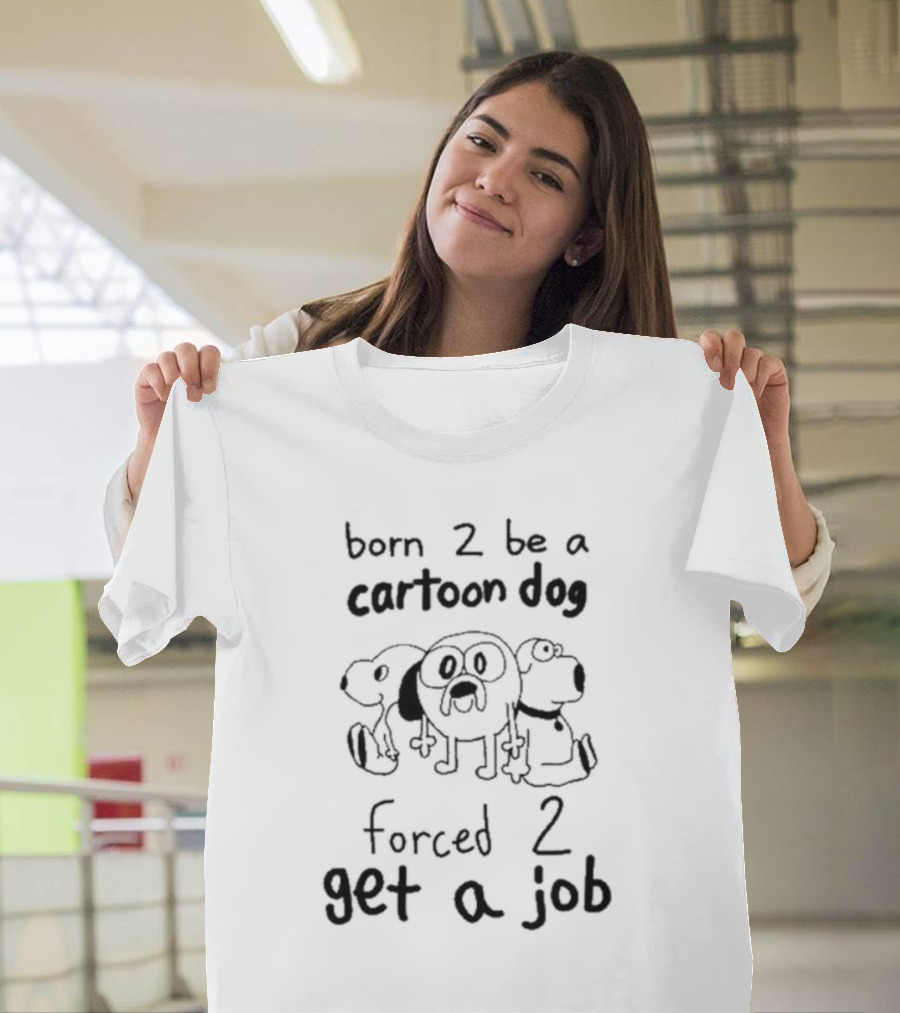 Born 2 Be A Cartoon Dog Forced 2 Get A Job T-Shirt