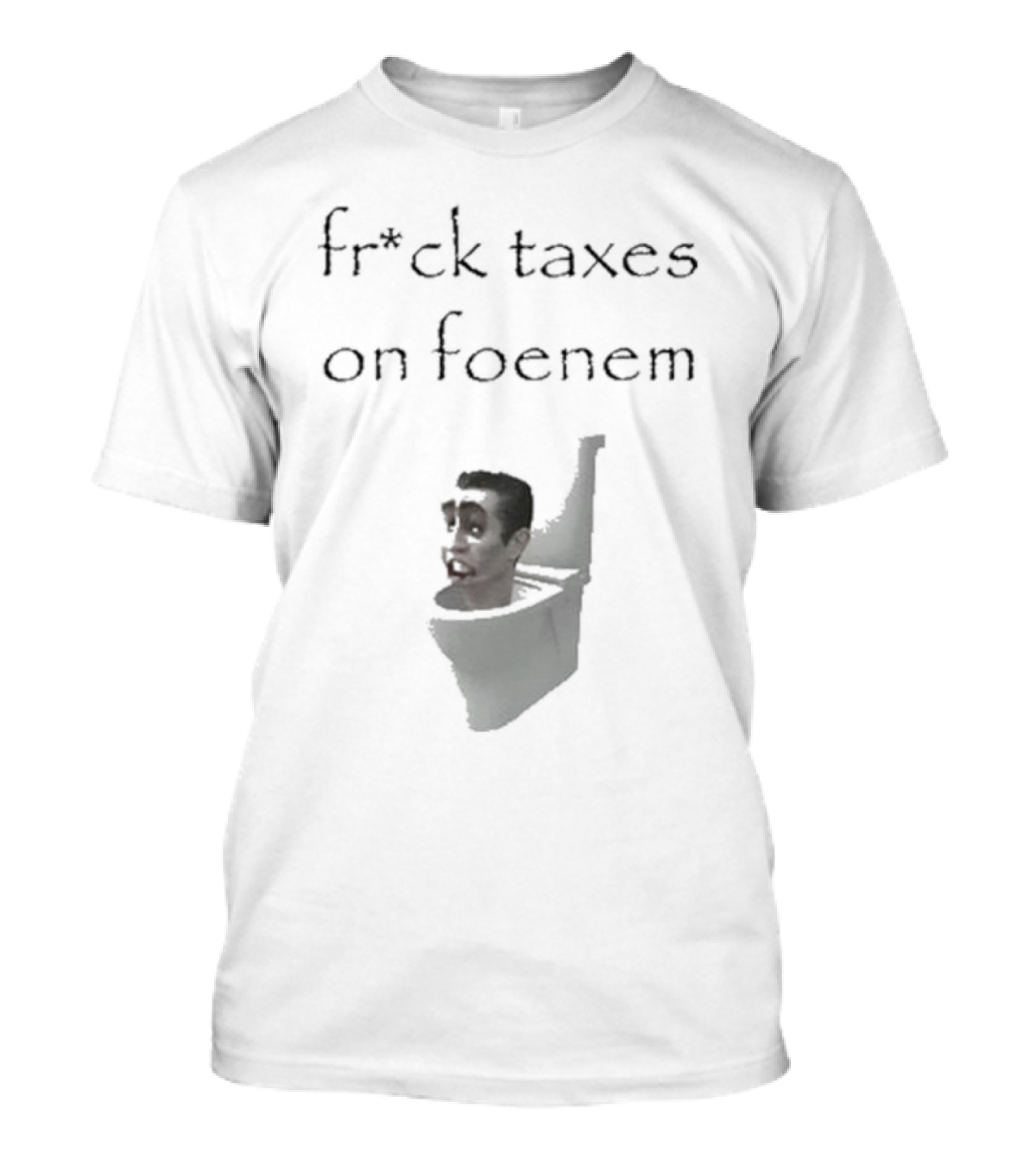 Fr*ck Taxes On Foenem Meme With Toilet Head T-Shirt