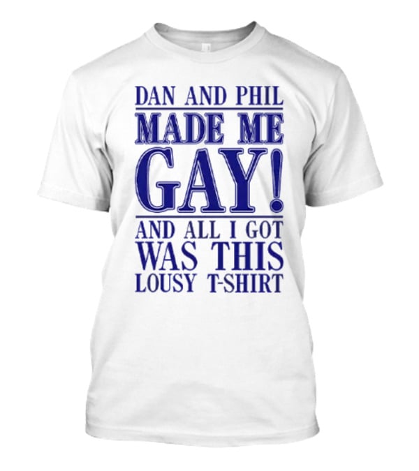 Dan And Phil Made Me Gay And All I Got Was This Lousy T-Shirt