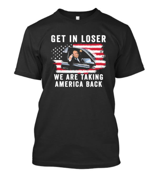 Get In Loser We Are Taking America Back Donald Trump Thumbs Up In Car With American Flag Background T-Shirt