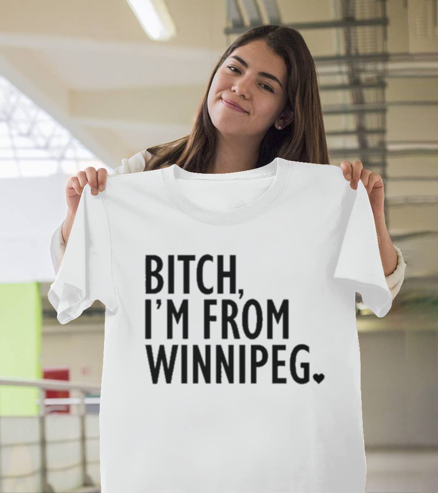 Bitch I’m From Winnipeg T-Shirt
