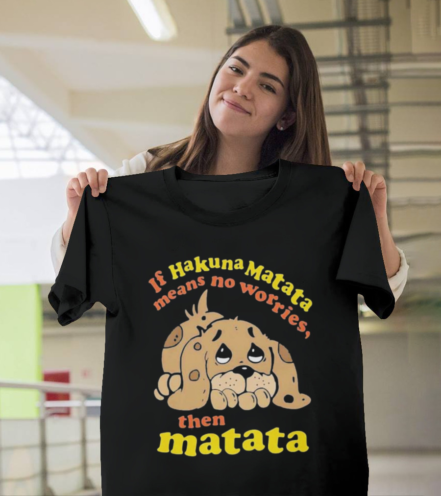 If Hakuna Matata Means No Worries Then Matata Sad Puppy T-Shirt