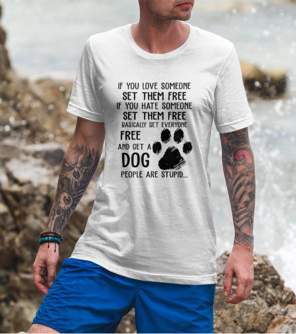 If You Love Someone Set Them Free If You Hate Someone Set Them Free Basically Set Everyone Free And Get A Dog People Are Stupid Dog Paw T-Shirt