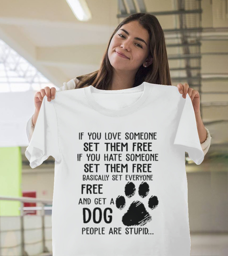 If You Love Someone Set Them Free If You Hate Someone Set Them Free Basically Set Everyone Free And Get A Dog People Are Stupid Dog Paw T-Shirt
