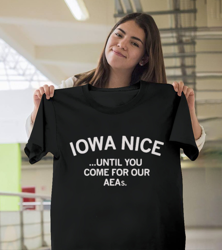 Iowa Nice Until You Come For Our AEAs T-Shirt