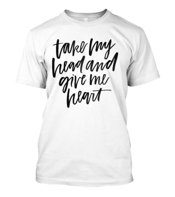 Take My Head And Give Me Heart T-Shirt
