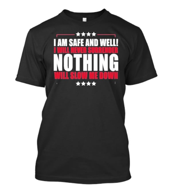 I Am Safe And Well I Will Never Surrender Nothing Will Slow Me Down T-Shirt
