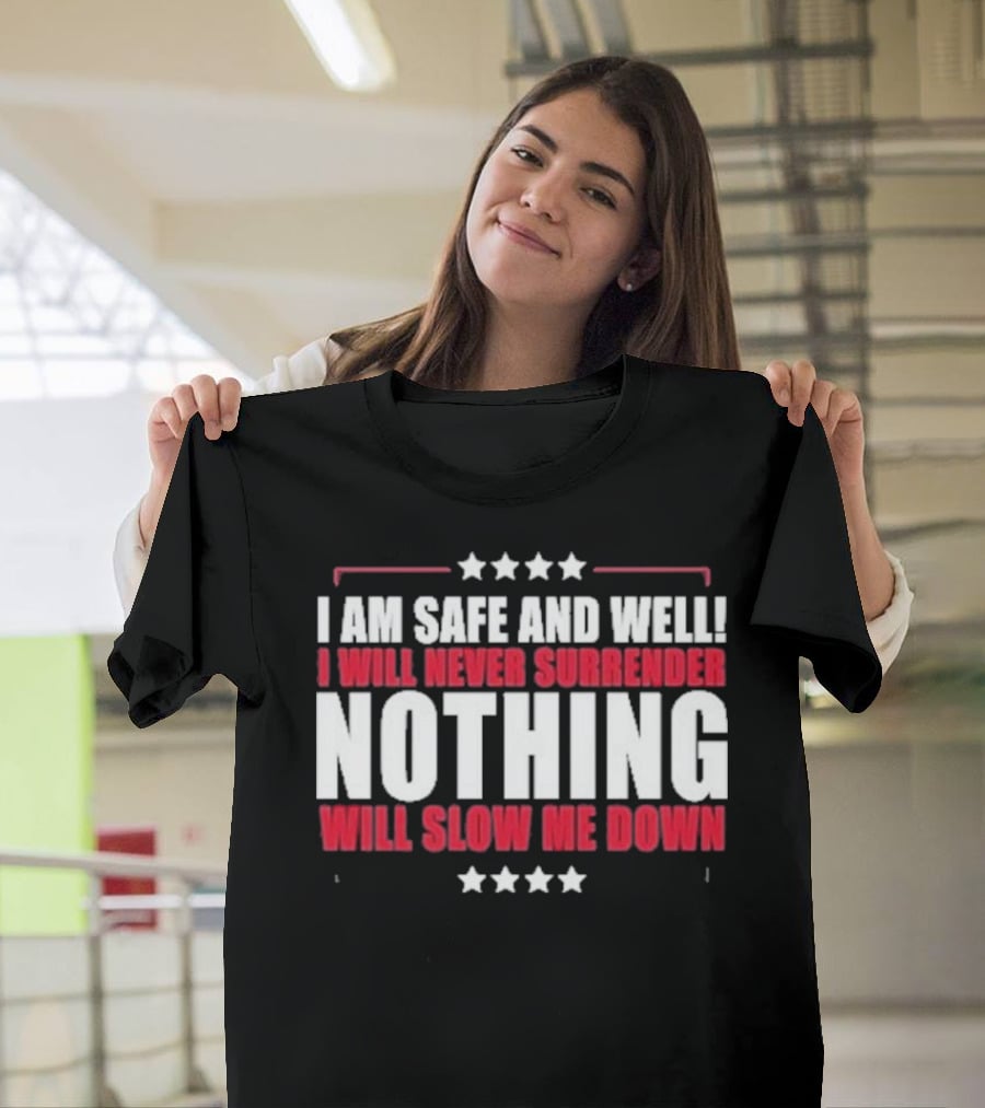 I Am Safe And Well I Will Never Surrender Nothing Will Slow Me Down T-Shirt