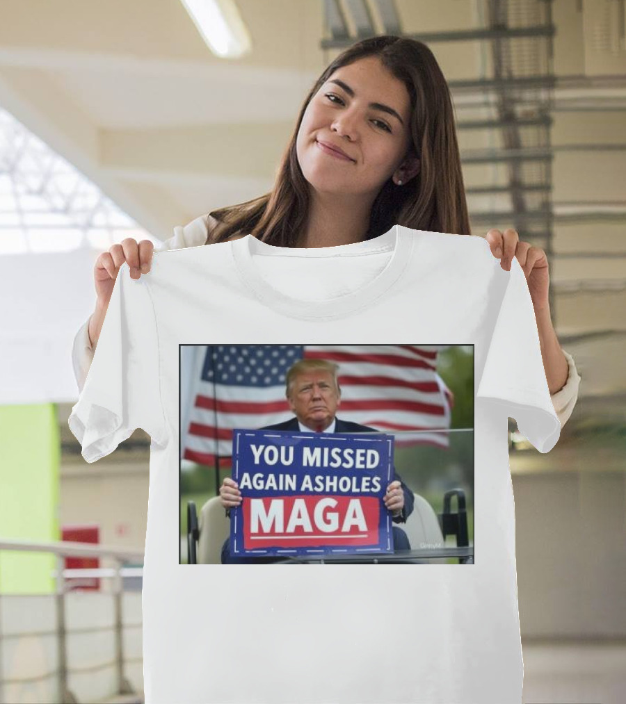 You Missed Again Asholes MAGA Donald Trump Holding Sign American Flag Background T-Shirt
