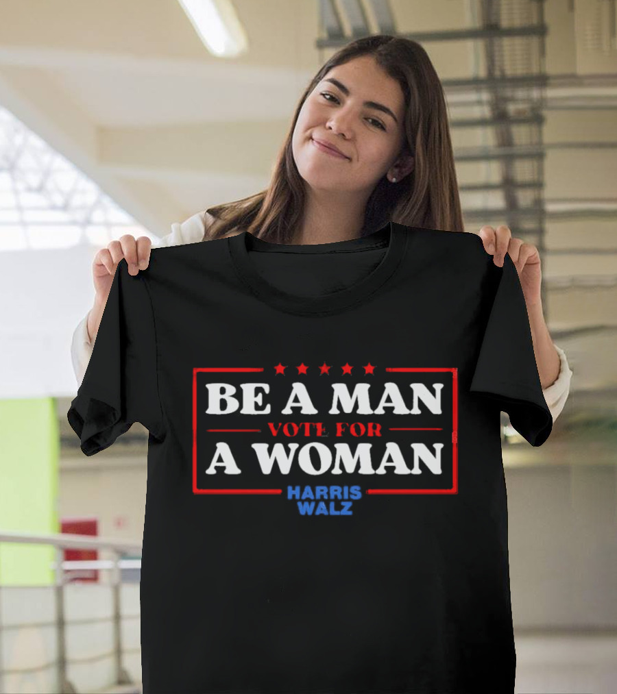 Be A Man Vote For A Woman Harris Walz T-Shirt