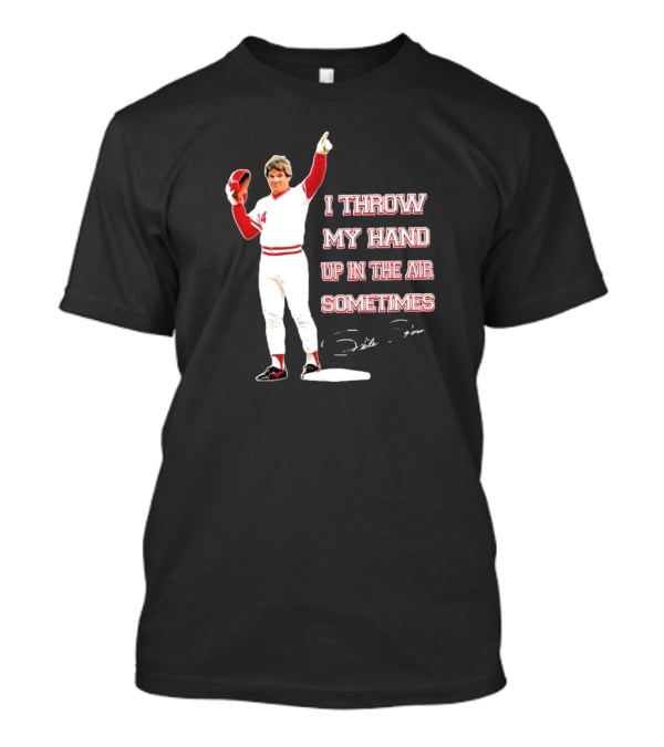 I Throw My Hand Up In The Air Sometimes Pete Rose Signature T-Shirt