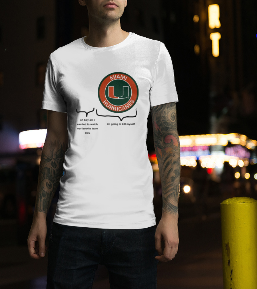 Miami Hurricanes Oh Boy Am I Excited To Watch My Favorite Team Play I'm Going To Kill Myself T-Shirt