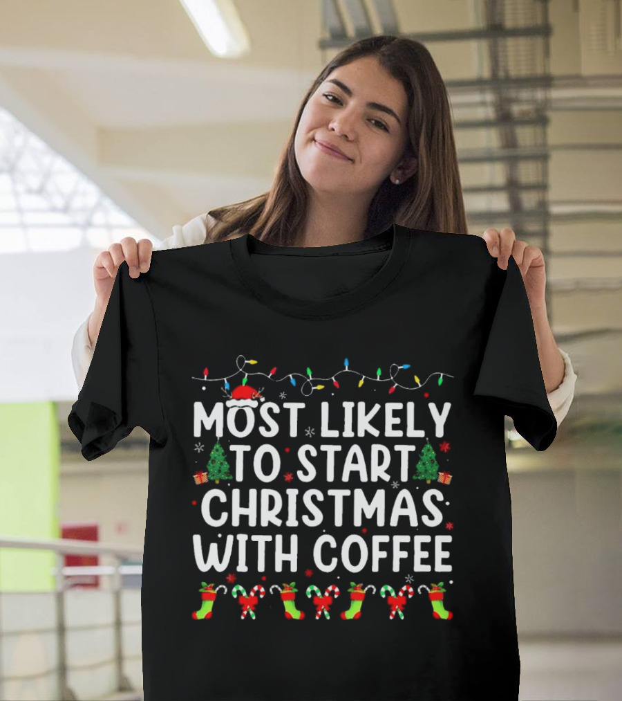 Most Likely To Start Christmas With Coffee Santa Hat Christmas Trees Stockings Candy Canes Holiday Lights T-Shirt