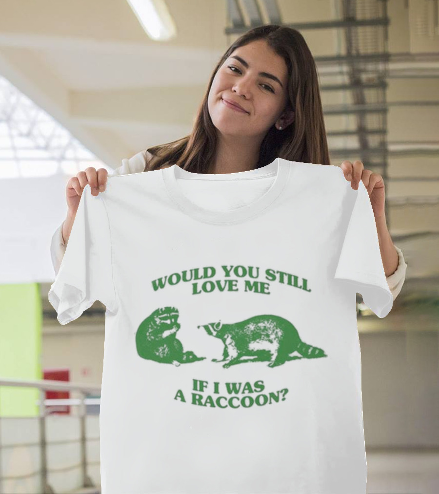 Angryfridge Would You Still Love Me If I Was A Raccoon? T-Shirt