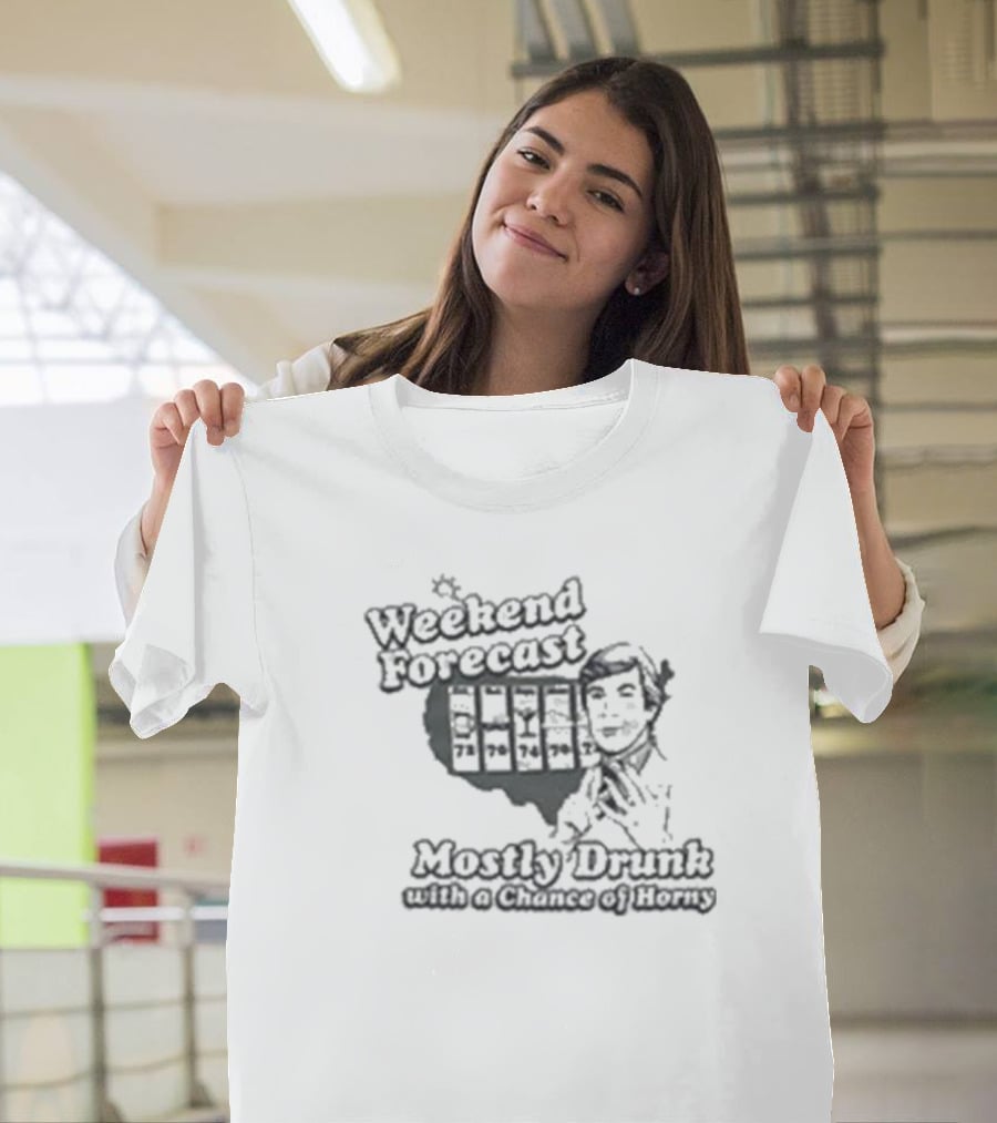 Weekend Forecast Mostly Drunk With A Chance Of Horny T-Shirt