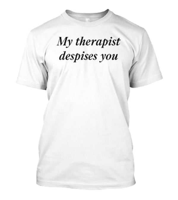 My Therapist Despises You T-Shirt