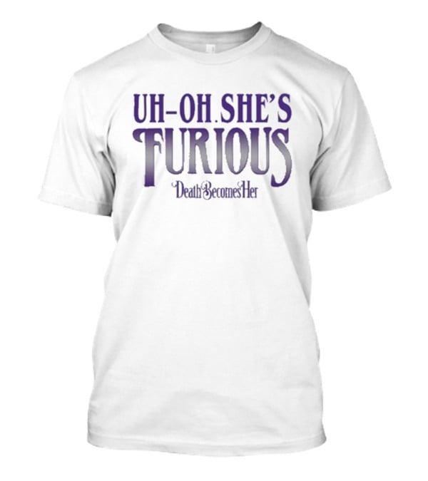 Uh-oh She’s Furious Death Becomes Her T-Shirt