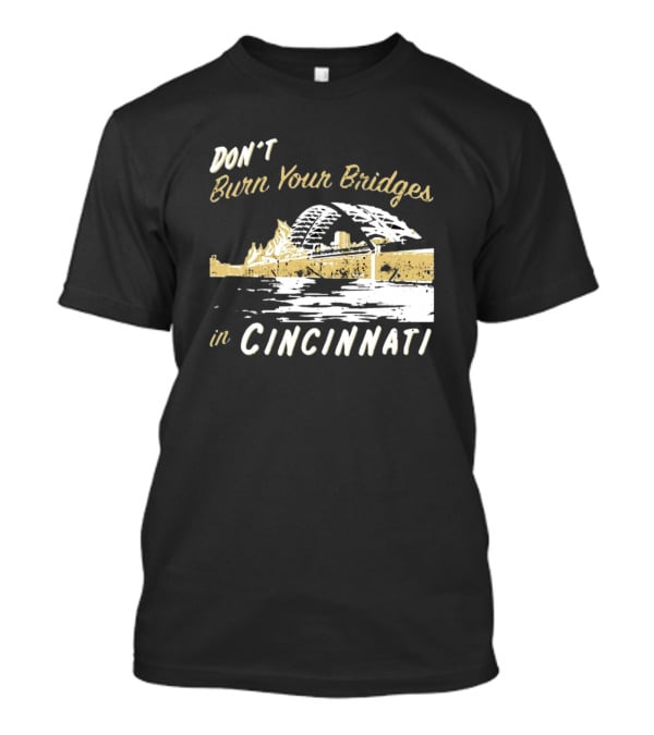 Don’t Burn Your Bridges In Cincinnati Iconic Skyline Reminder T-Shirt