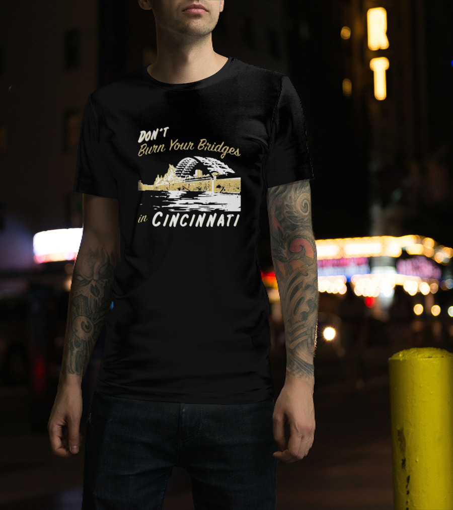Don’t Burn Your Bridges In Cincinnati Iconic Skyline Reminder T-Shirt