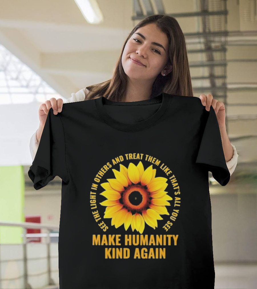 See The Light In Others Sunflower Make Humanity Kind Again T-Shirt