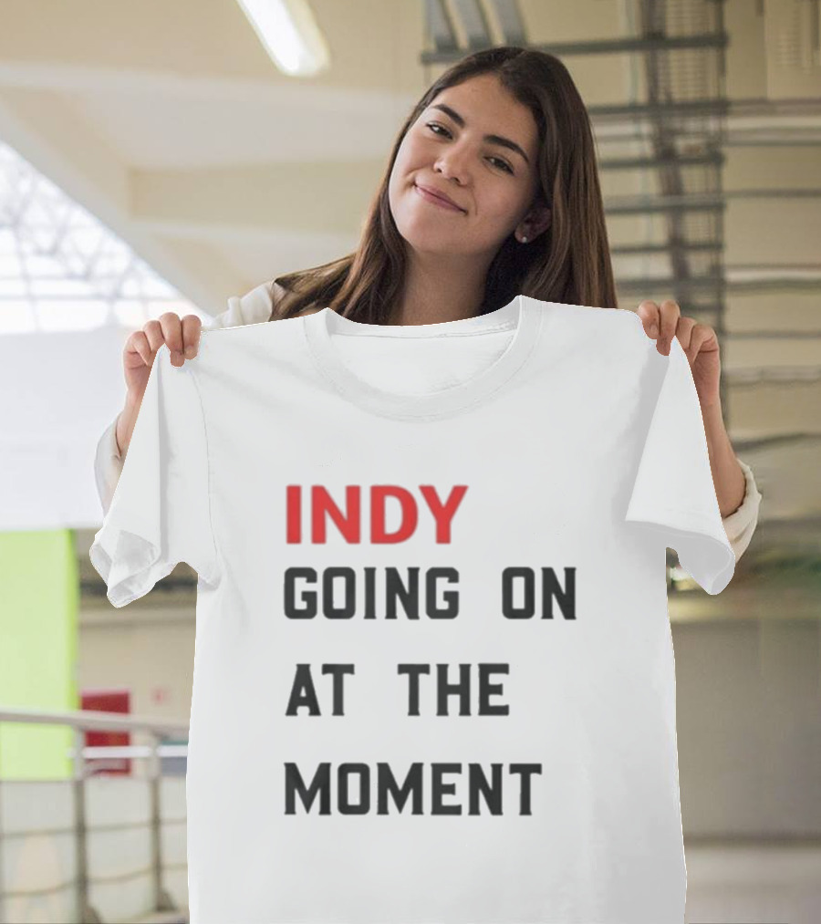 Indy Going On At The Moment T-Shirt