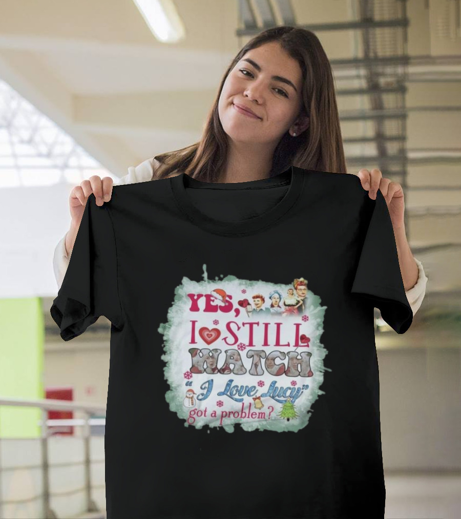 Yes I Still Watch I Love Lucy Christmas Special Got A Problem T-Shirt