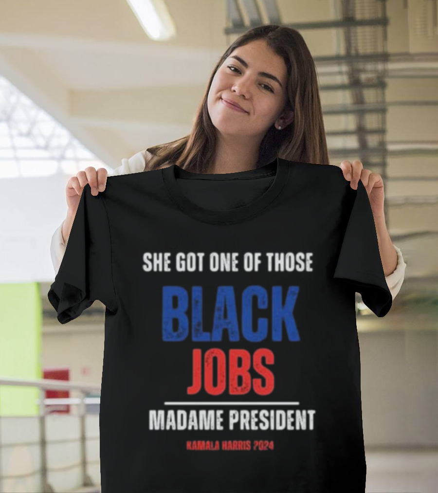She Got One Of Those Black Jobs Madame President Kamala Harris T-Shirt