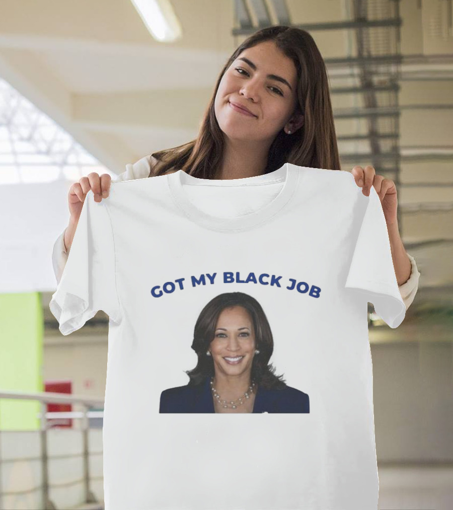 Kamala Harris Got My Black Job T-Shirt