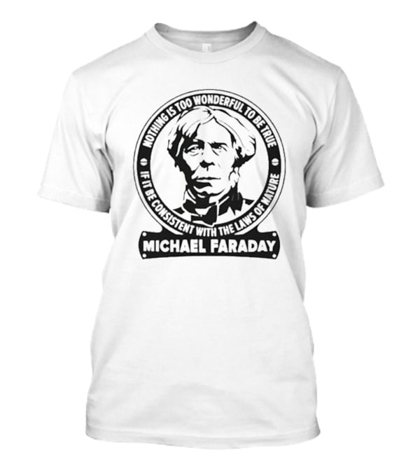 Nothing Is Too Wonderful To Be True If It Be Consistent With The Laws Of Nature Michael Faraday T-Shirt