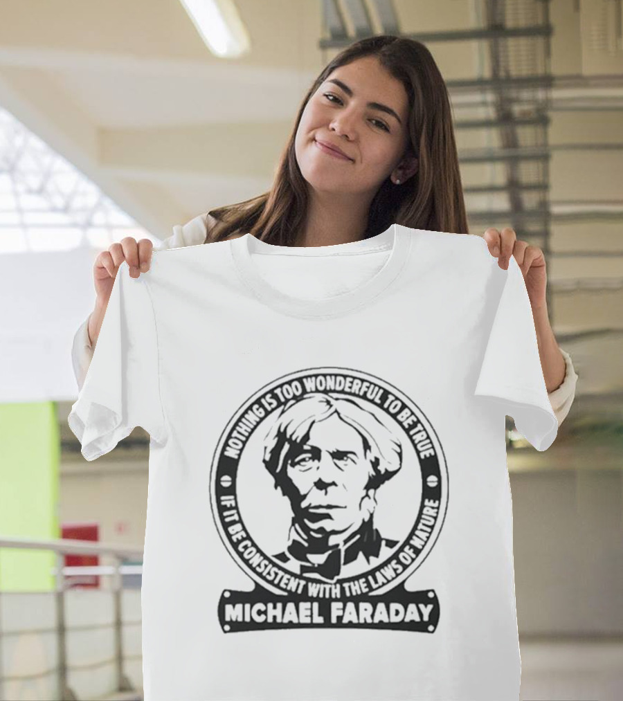 Nothing Is Too Wonderful To Be True If It Be Consistent With The Laws Of Nature Michael Faraday T-Shirt