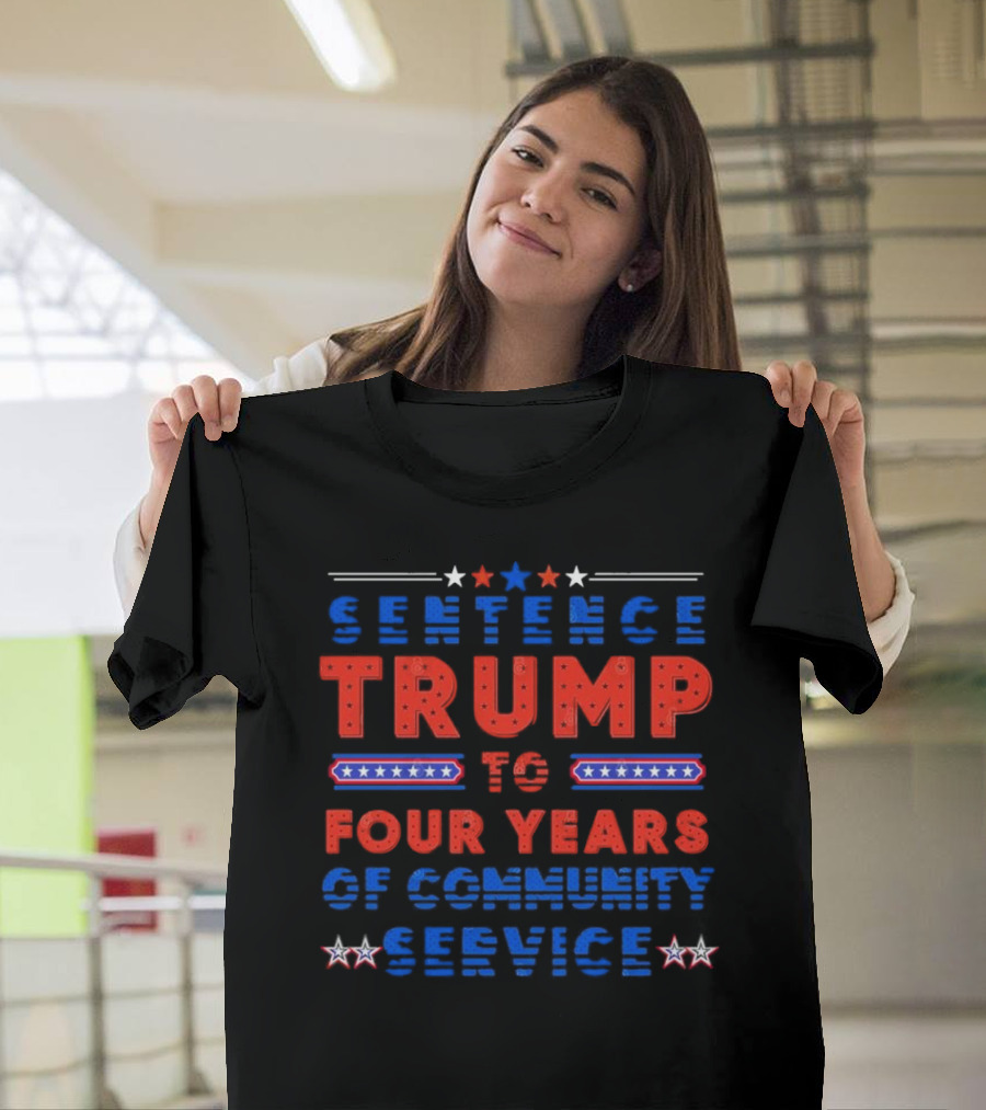 Sentence Trump To Four Years Of Community Service Sarcastic Trump 2024 Funny Meme T-Shirt