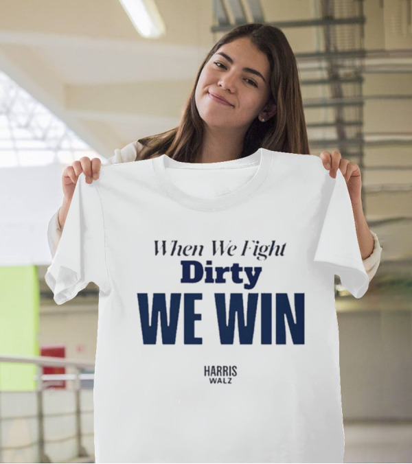 When We Fight Dirty We Win Harris Walz T-Shirt