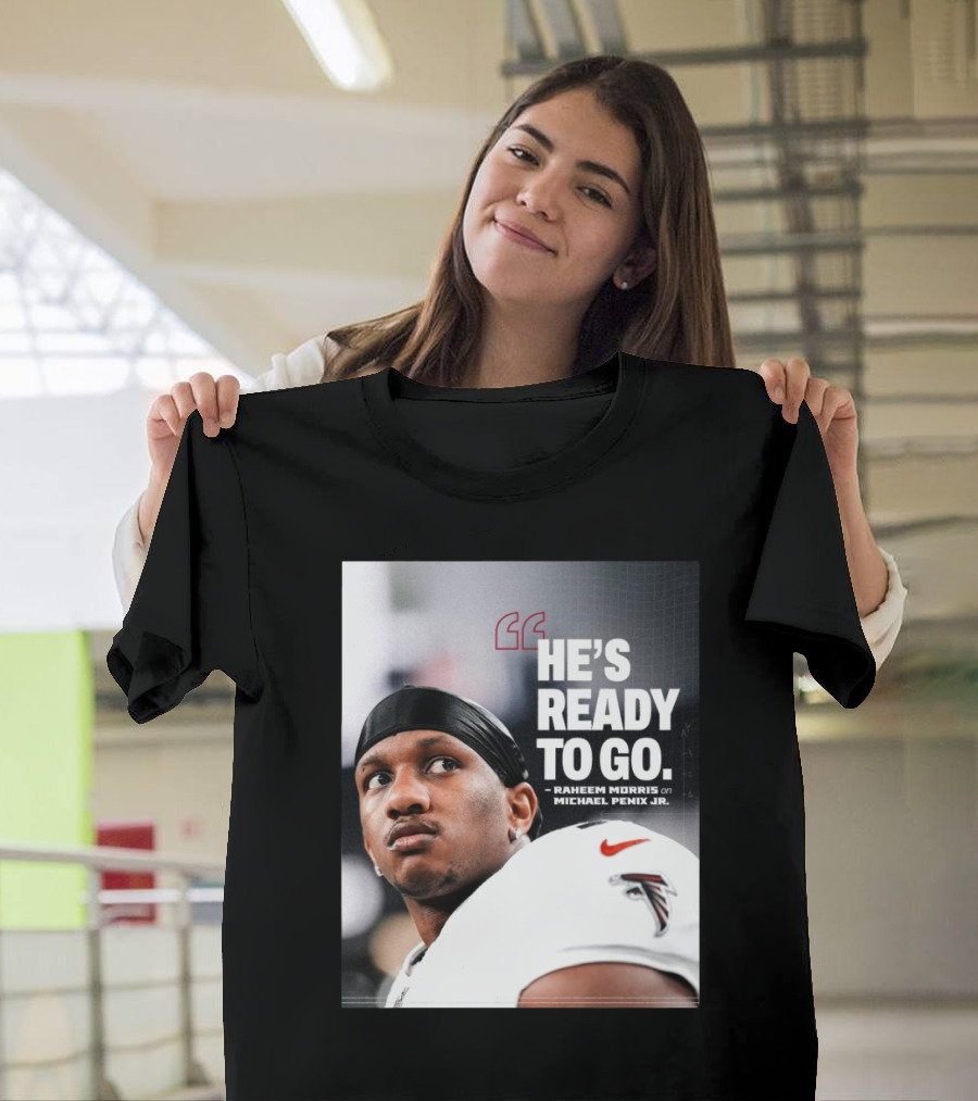 Atlanta Falcons Raheem Morris Says Michael Penix Jr. Is Ready to Go T-Shirt