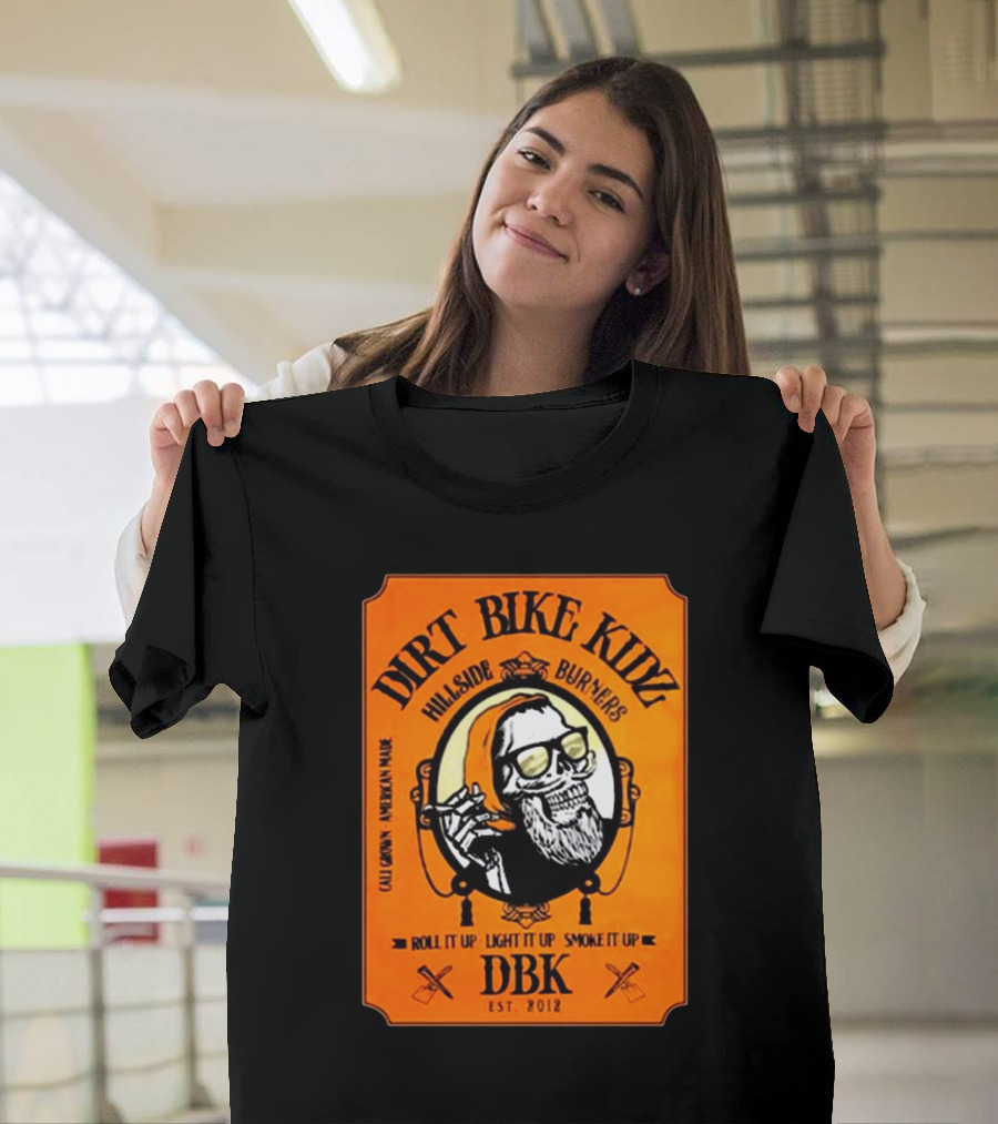 Dirt Bike Kidz Hillside Burners Roll It Up Light It Up Smoke It Up DBK Est. 2012 Cali Crown American Made T-Shirt