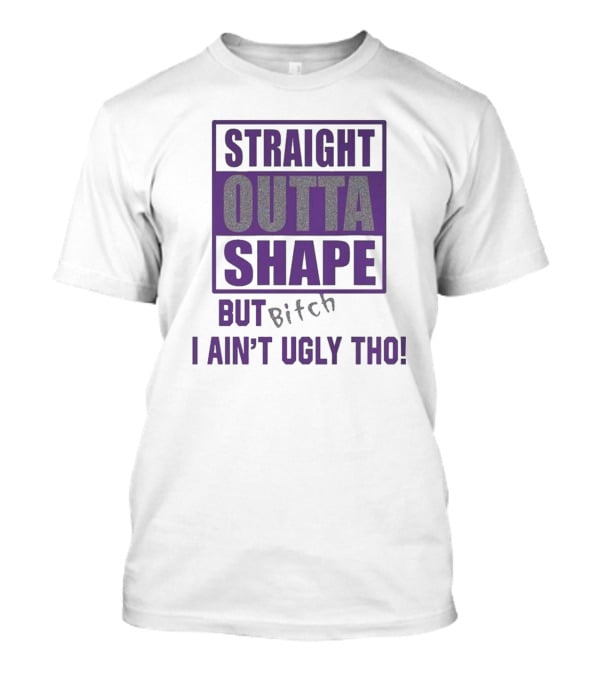 Straight Outta Shape But I Ain't Ugly Tho Funny T-Shirt