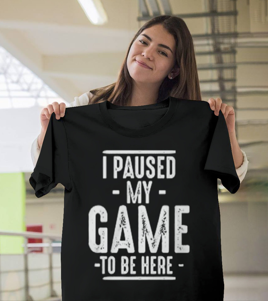 I Paused My Game To Be Here Gamer Statement T-Shirt