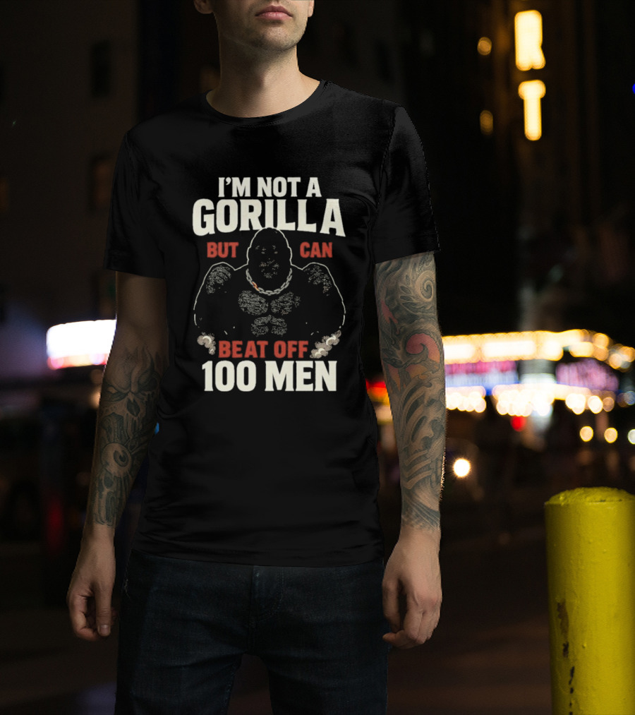 I'm Not A Gorilla Beat Off 100 Men T-Shirt