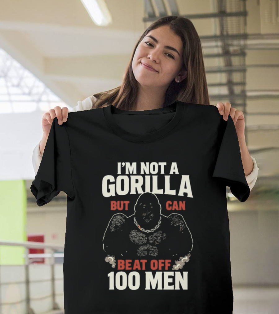 I'm Not A Gorilla Beat Off 100 Men T-Shirt