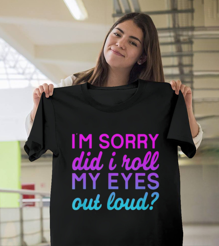I’m Sorry Did I Roll My Eyes Out Loud Pink And Blue Text T-Shirt