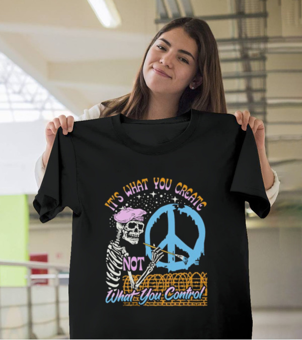 It's What You Create Not What You Control Skeleton Painting Peace T-Shirt