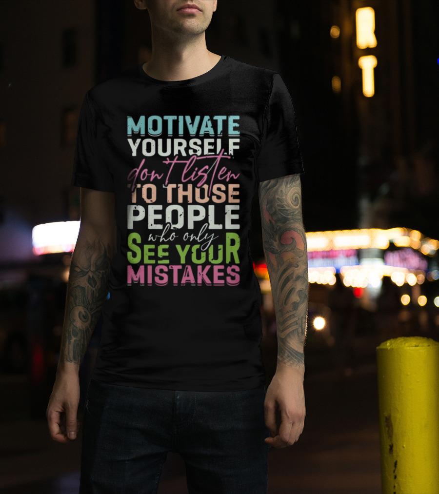Motivate Yourself Don't Listen To Those People Who Only See Your Mistakes T-Shirt