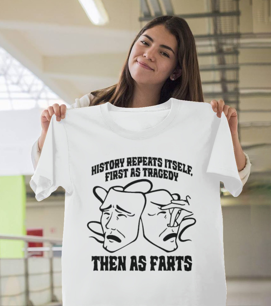 History Repeats Itself First As Tragedy Then As Farts T-Shirt
