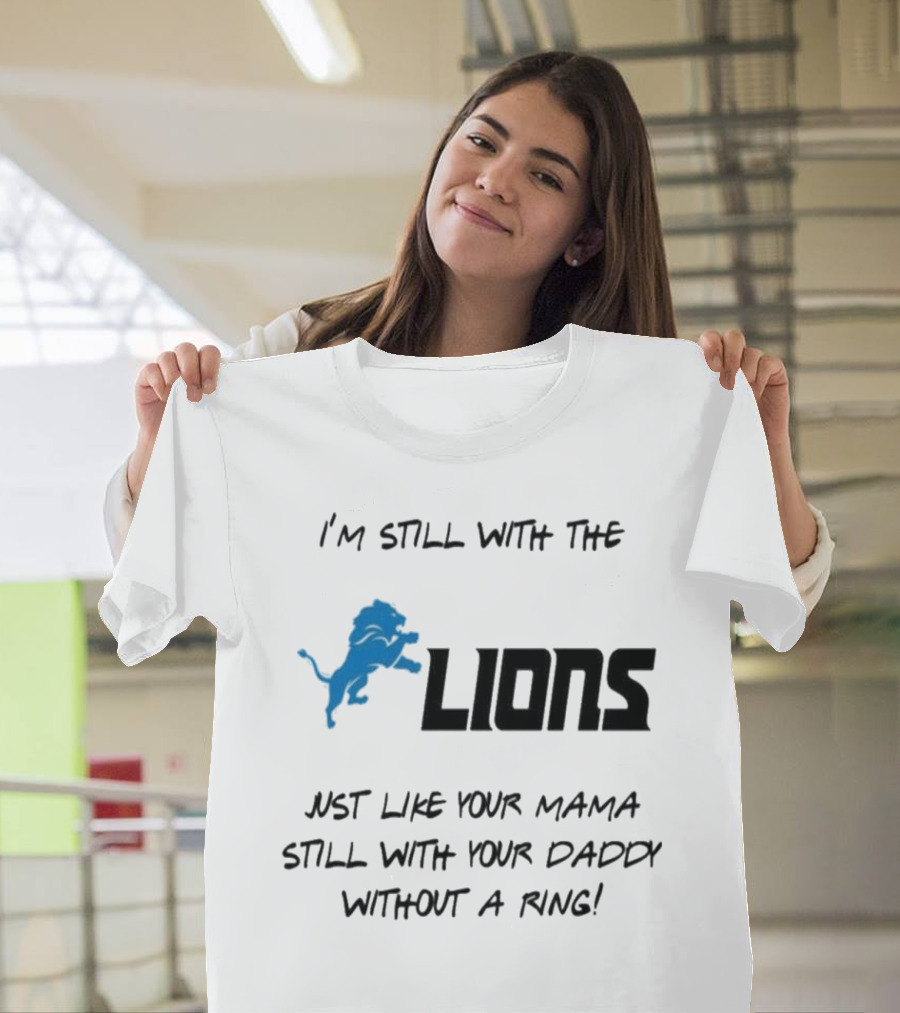 I'm Still With The Lions Just Like Your Mama Still With Your Daddy Without A Ring T-Shirt