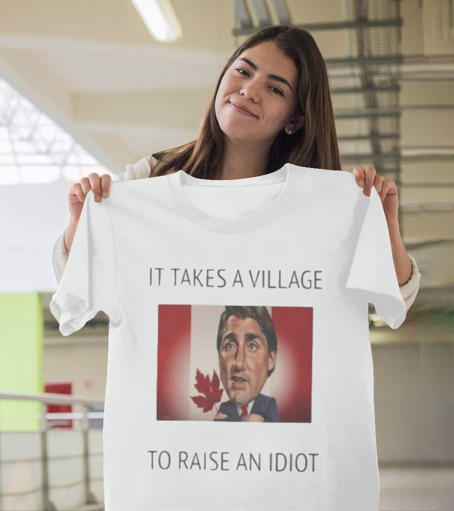 It Takes a Village to Raise an Idiot Justin Trudeau Canada Debate 2025 T-Shirt